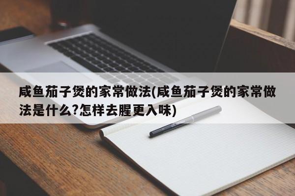 咸鱼茄子煲的家常做法(咸鱼茄子煲的家常做法是什么?怎样去腥更入味)