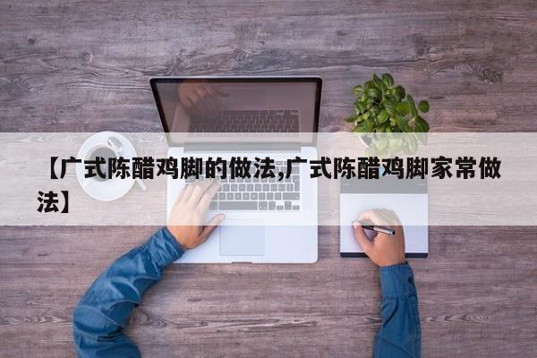 【广式陈醋鸡脚的做法,广式陈醋鸡脚家常做法】