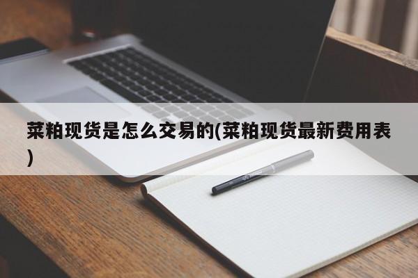 菜粕现货是怎么交易的(菜粕现货最新费用表)