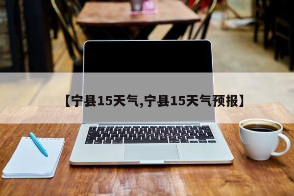 【宁县15天气,宁县15天气预报】