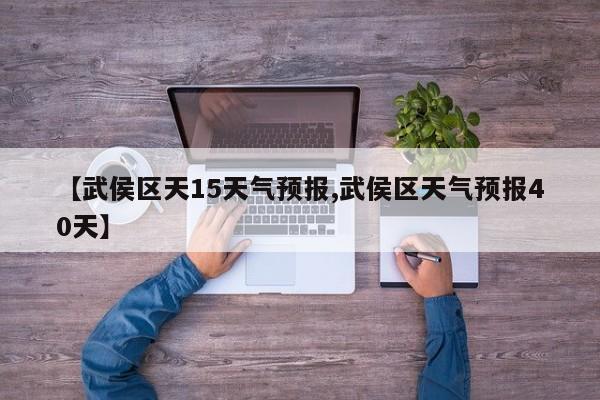 【武侯区天15天气预报,武侯区天气预报40天】