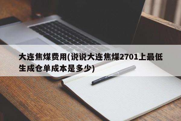 大连焦煤费用(说说大连焦煤2701上最低生成仓单成本是多少)
