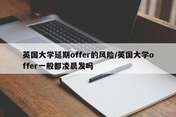 英国大学延期offer的风险/英国大学offer一般都凌晨发吗