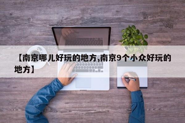 【南京哪儿好玩的地方,南京9个小众好玩的地方】