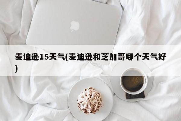 麦迪逊15天气(麦迪逊和芝加哥哪个天气好)