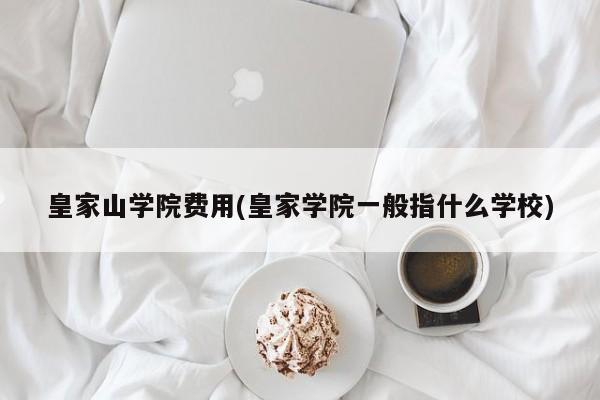 皇家山学院费用(皇家学院一般指什么学校)