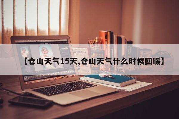 【仓山天气15天,仓山天气什么时候回暖】