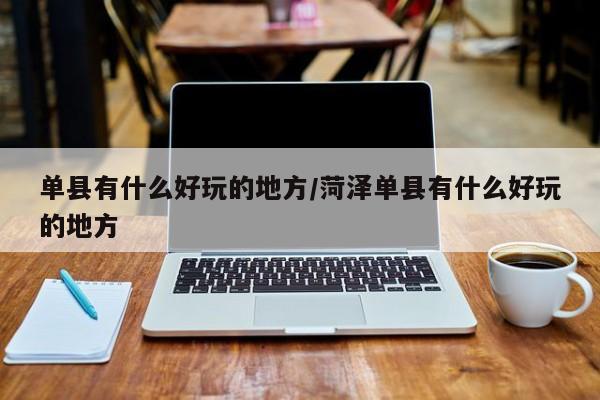 单县有什么好玩的地方/菏泽单县有什么好玩的地方