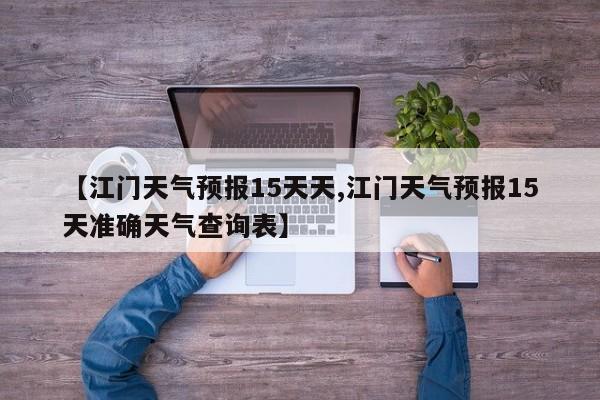 【江门天气预报15天天,江门天气预报15天准确天气查询表】