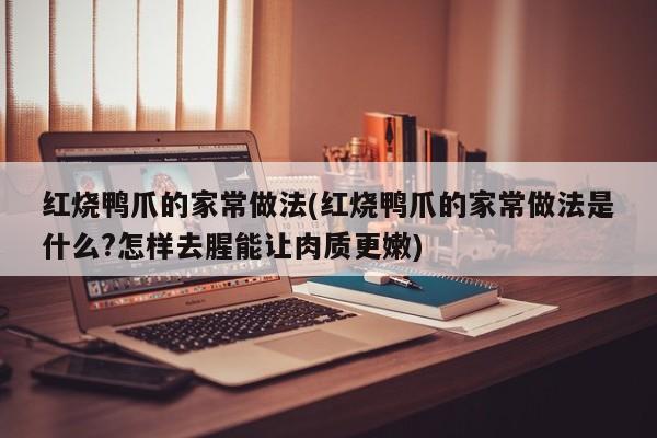 红烧鸭爪的家常做法(红烧鸭爪的家常做法是什么?怎样去腥能让肉质更嫩)