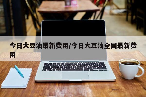 今日大豆油最新费用/今日大豆油全国最新费用